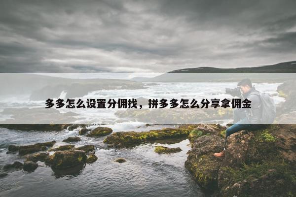 多多怎么设置分佣找，拼多多怎么分享拿佣金