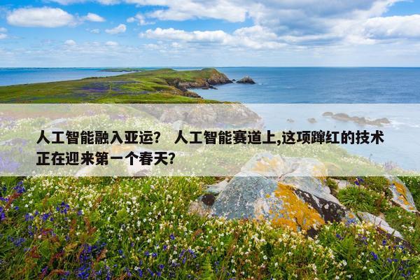 人工智能融入亚运？ 人工智能赛道上,这项蹿红的技术正在迎来第一个春天？