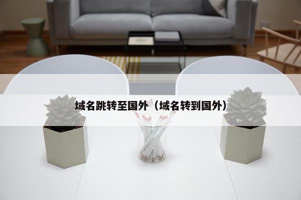 域名跳转至国外（域名转到国外）