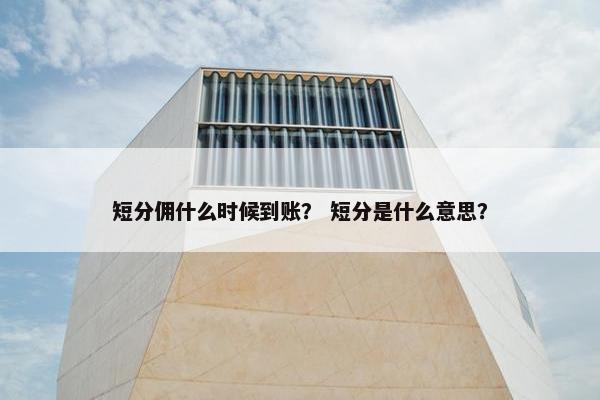 短分佣什么时候到账？ 短分是什么意思？