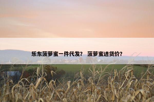 乐东菠萝蜜一件代发？ 菠萝蜜进货价？