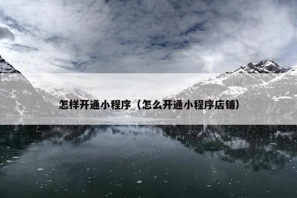 怎样开通小程序（怎么开通小程序店铺）