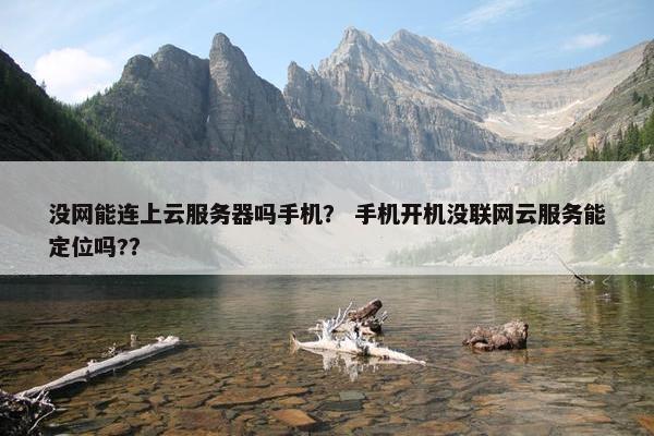 没网能连上云服务器吗手机？ 手机开机没联网云服务能定位吗?？