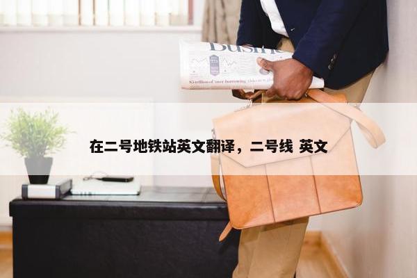 在二号地铁站英文翻译，二号线 英文
