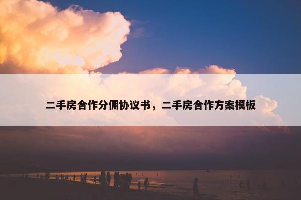 二手房合作分佣协议书，二手房合作方案模板