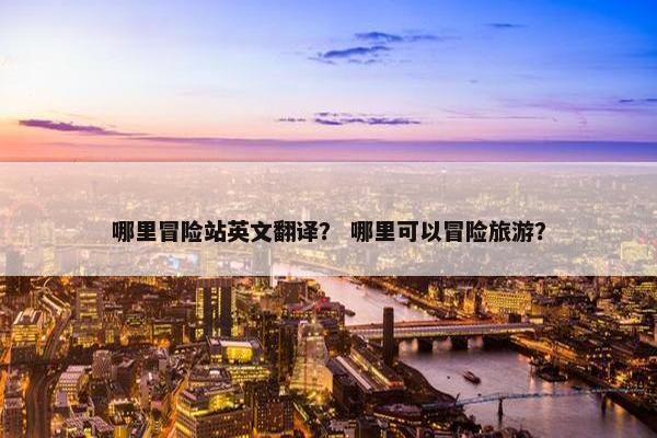 哪里冒险站英文翻译？ 哪里可以冒险旅游？