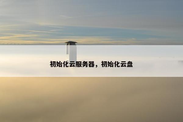 初始化云服务器，初始化云盘