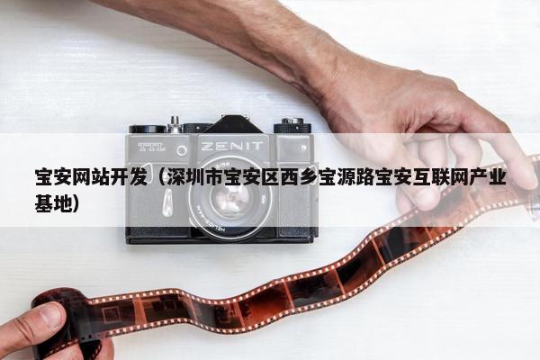 宝安网站开发（深圳市宝安区西乡宝源路宝安互联网产业基地）