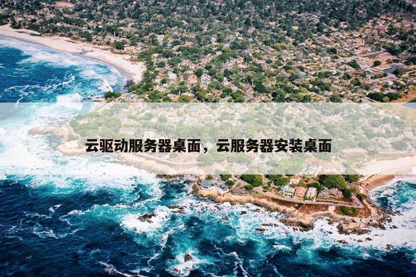 云驱动服务器桌面，云服务器安装桌面