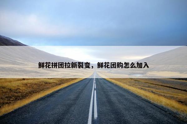 鲜花拼团拉新裂变，鲜花团购怎么加入