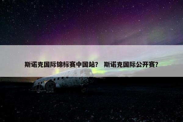 斯诺克国际锦标赛中国站？ 斯诺克国际公开赛？
