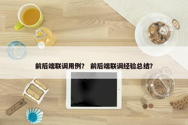 前后端联调用例？ 前后端联调经验总结？