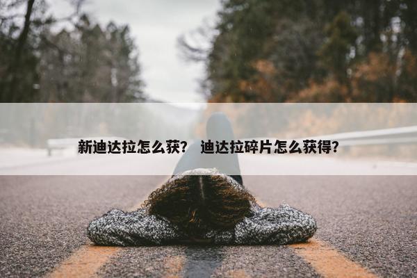 新迪达拉怎么获？ 迪达拉碎片怎么获得？