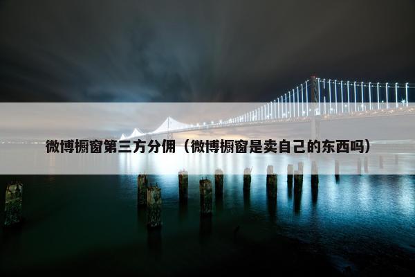 微博橱窗第三方分佣（微博橱窗是卖自己的东西吗）