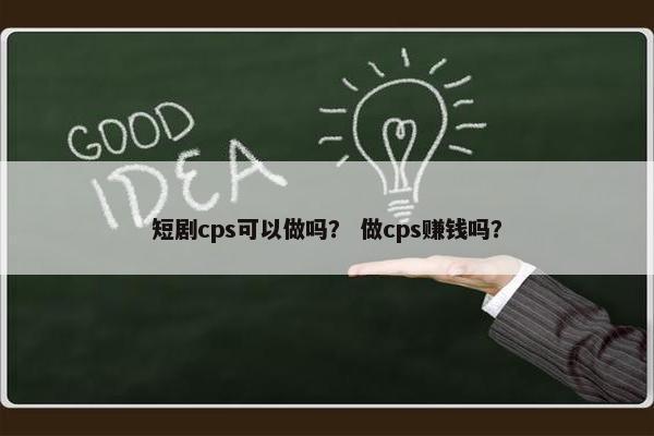 短剧cps可以做吗？ 做cps赚钱吗？