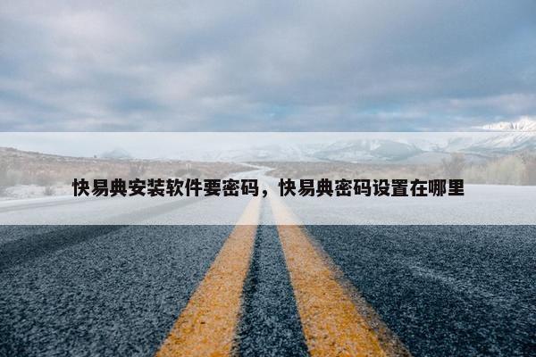 快易典安装软件要密码，快易典密码设置在哪里