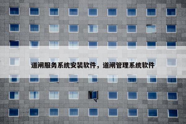 道闸服务系统安装软件，道闸管理系统软件