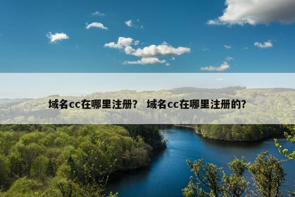 域名cc在哪里注册？ 域名cc在哪里注册的？
