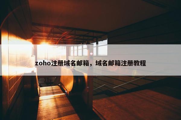 zoho注册域名邮箱，域名邮箱注册教程