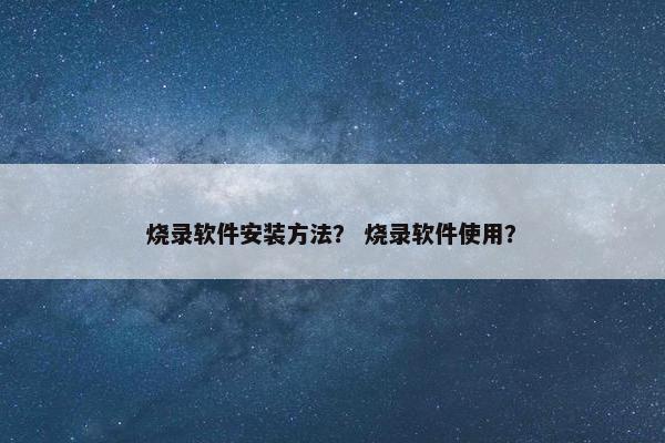 烧录软件安装方法？ 烧录软件使用？