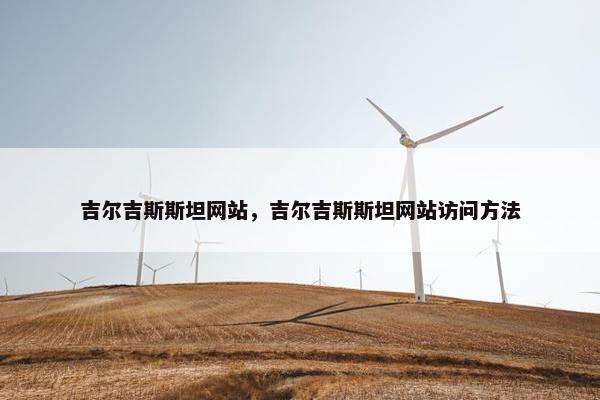 吉尔吉斯斯坦网站，吉尔吉斯斯坦网站访问方法