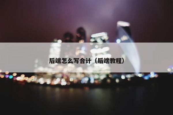 后端怎么写合计（后端教程）