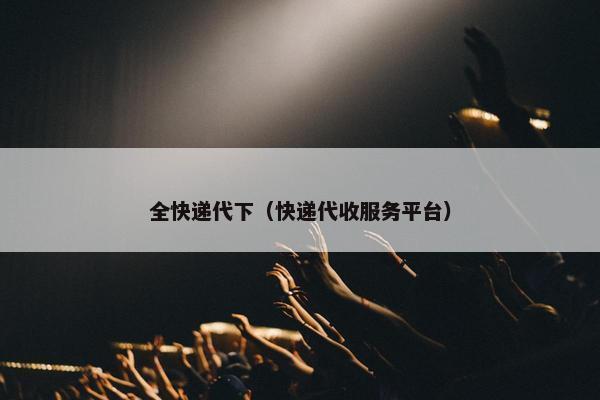全快递代下（快递代收服务平台）