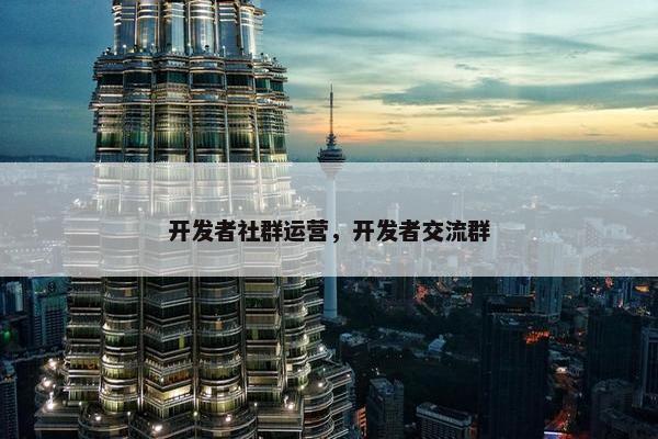 开发者社群运营，开发者交流群