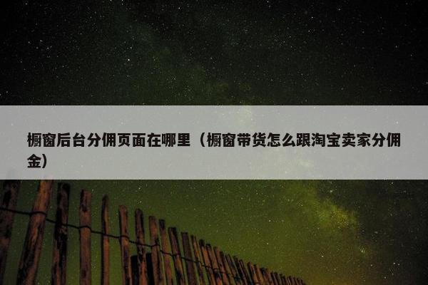 橱窗后台分佣页面在哪里（橱窗带货怎么跟淘宝卖家分佣金）