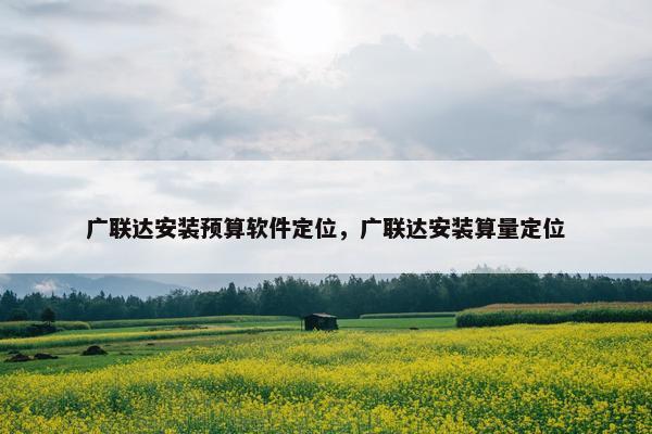 广联达安装预算软件定位，广联达安装算量定位