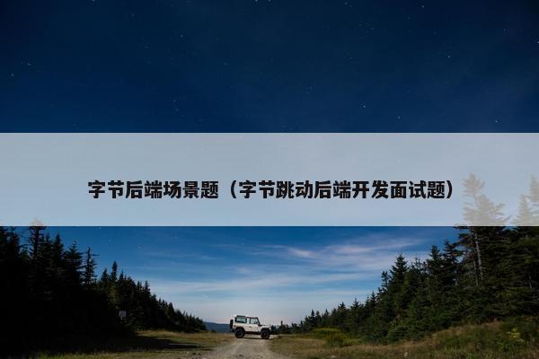 字节后端场景题（字节跳动后端开发面试题）