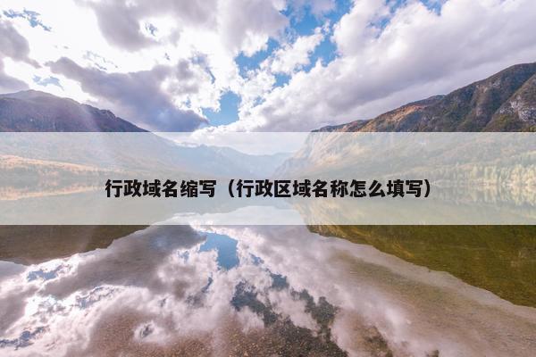 行政域名缩写（行政区域名称怎么填写）