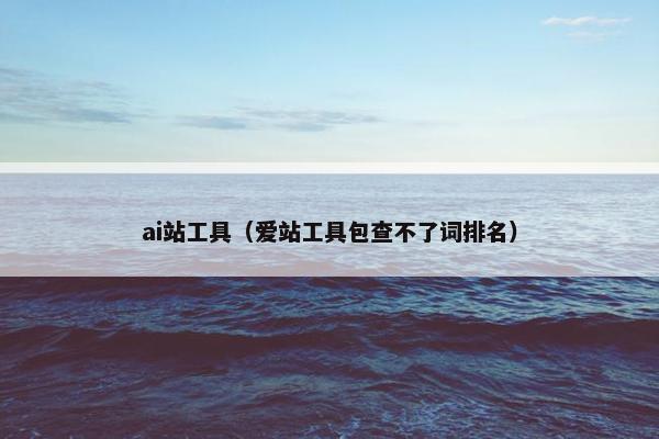 ai站工具（爱站工具包查不了词排名）