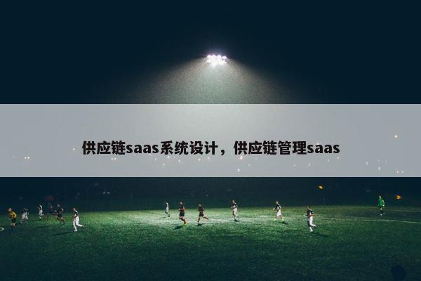 供应链saas系统设计，供应链管理saas