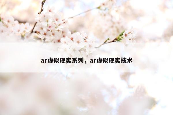 ar虚拟现实系列，ar虚拟现实技术