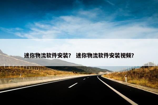 迷你物流软件安装？ 迷你物流软件安装视频？