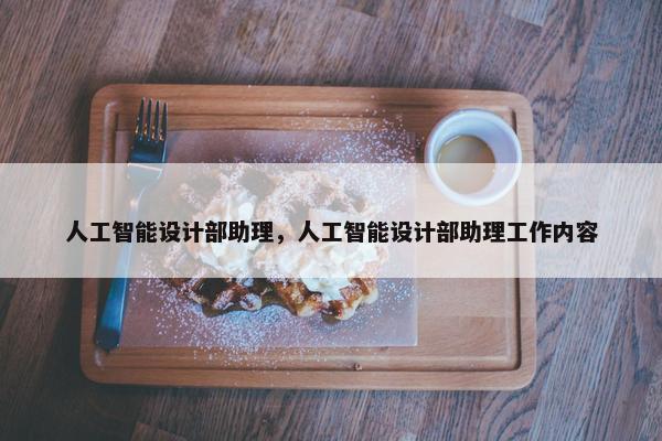 人工智能设计部助理，人工智能设计部助理工作内容