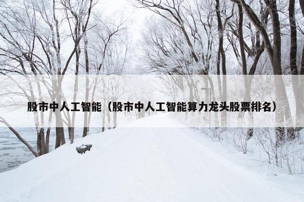 股市中人工智能（股市中人工智能算力龙头股票排名）