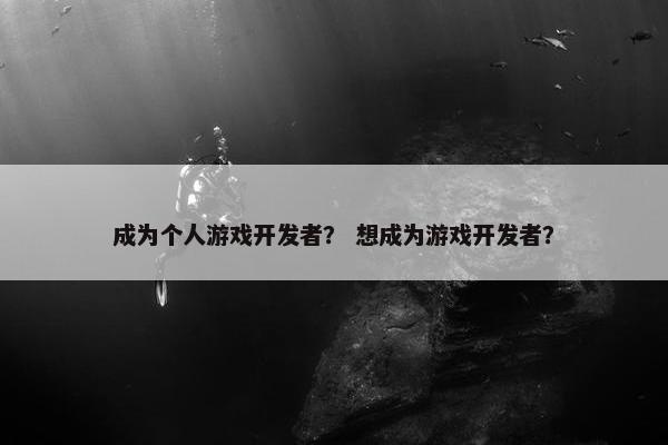 成为个人游戏开发者？ 想成为游戏开发者？