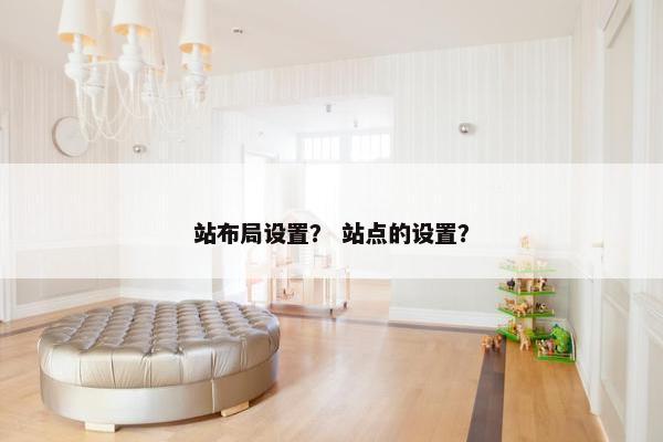站布局设置？ 站点的设置？