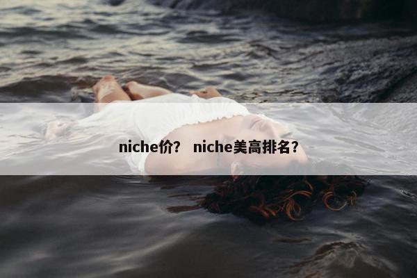 niche价？ niche美高排名？