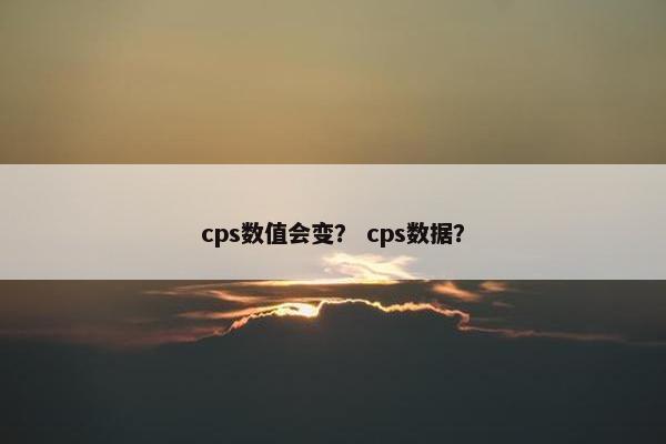 cps数值会变？ cps数据？