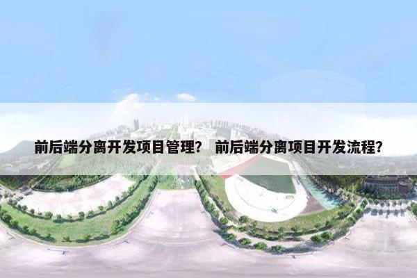 前后端分离开发项目管理？ 前后端分离项目开发流程？