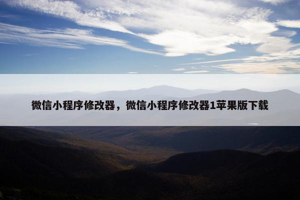 微信小程序修改器，微信小程序修改器1苹果版下载