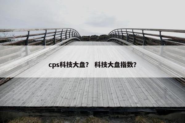 cps科技大盘？ 科技大盘指数？