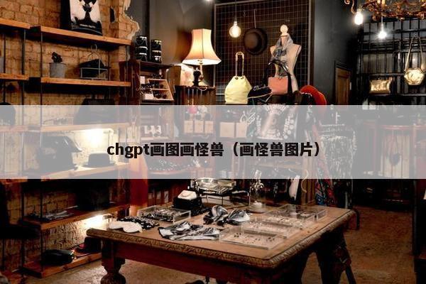 chgpt画图画怪兽（画怪兽图片）