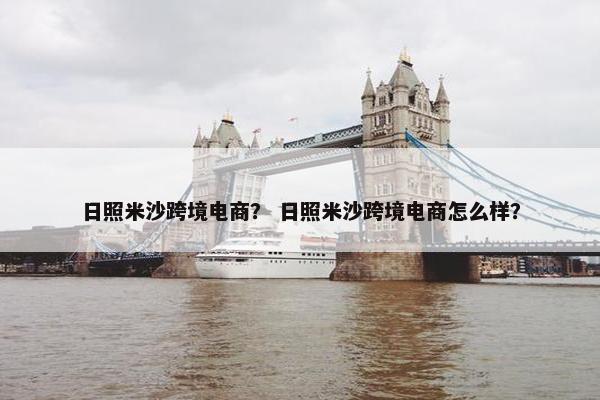 日照米沙跨境电商？ 日照米沙跨境电商怎么样？