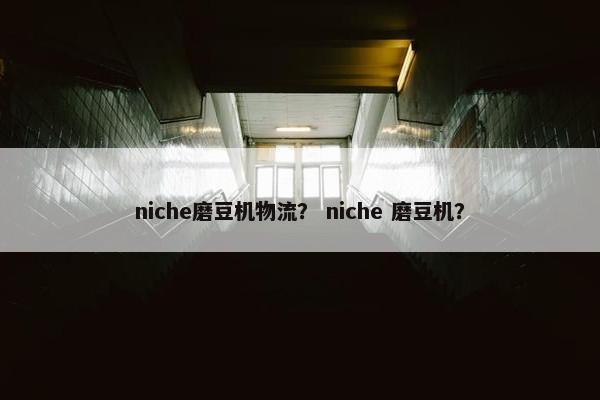 niche磨豆机物流？ niche 磨豆机？
