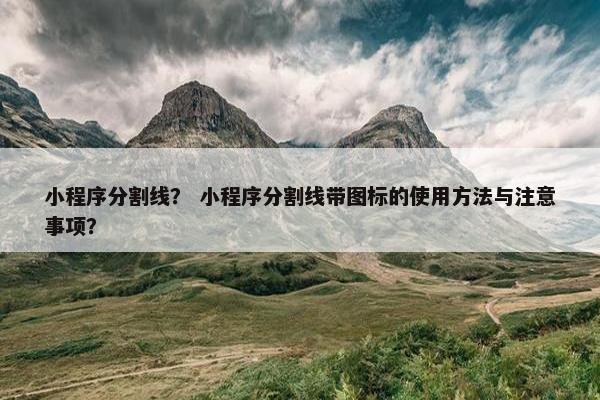 小程序分割线？ 小程序分割线带图标的使用方法与注意事项？