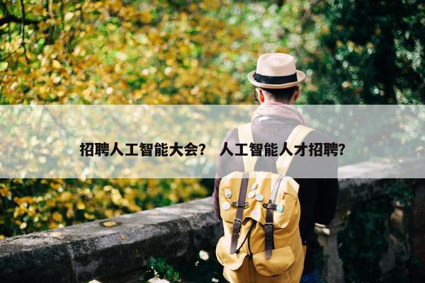 招聘人工智能大会？ 人工智能人才招聘？